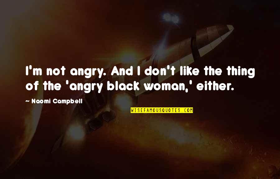 Angry Black Woman Quotes By Naomi Campbell: I'm not angry. And I don't like the