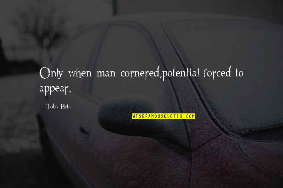 Angry Breakups Quotes By Toba Beta: Only when man cornered,potential forced to appear.