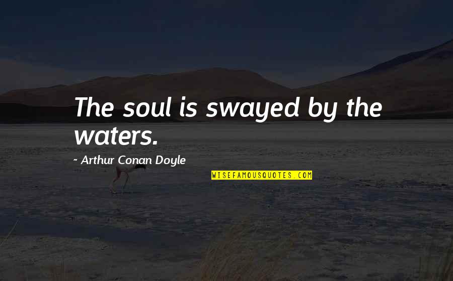 Angry But Still Love Quotes By Arthur Conan Doyle: The soul is swayed by the waters. Angry But Still Love Quotes By Arthur Conan Doyle: The soul is swayed by the waters.