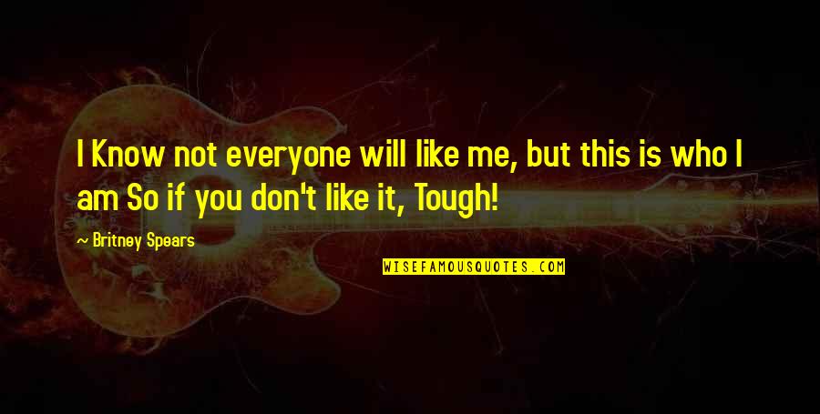 Angry But Still Love Quotes By Britney Spears: I Know not everyone will like me, but Angry But Still Love Quotes By Britney Spears: I Know not everyone will like me, but