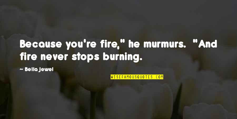 Angry Customer Quotes By Bella Jewel: Because you're fire," he murmurs. "And fire never
