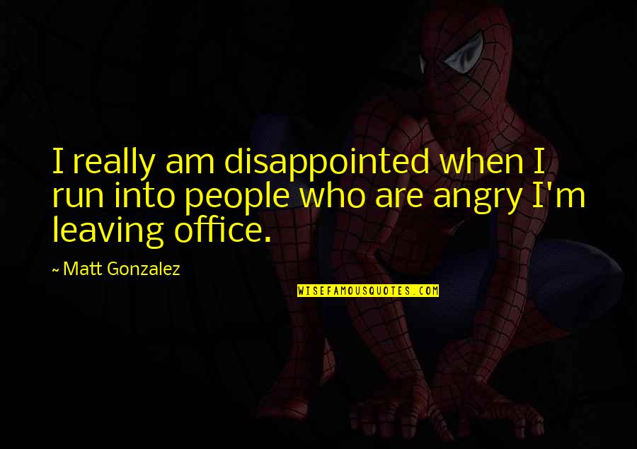 Angry Disappointed Quotes By Matt Gonzalez: I really am disappointed when I run into