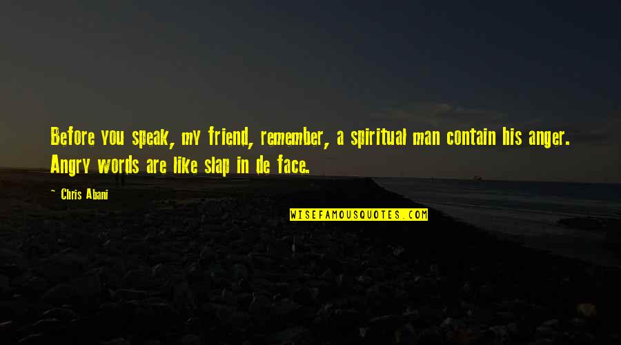 Angry Face Quotes By Chris Abani: Before you speak, my friend, remember, a spiritual