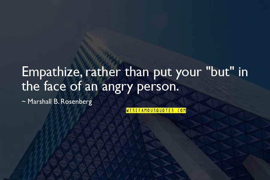 Angry Face Quotes By Marshall B. Rosenberg: Empathize, rather than put your "but" in the
