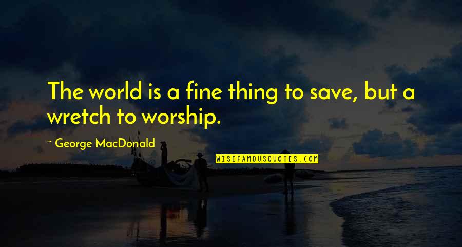 Angry Family Quotes By George MacDonald: The world is a fine thing to save,