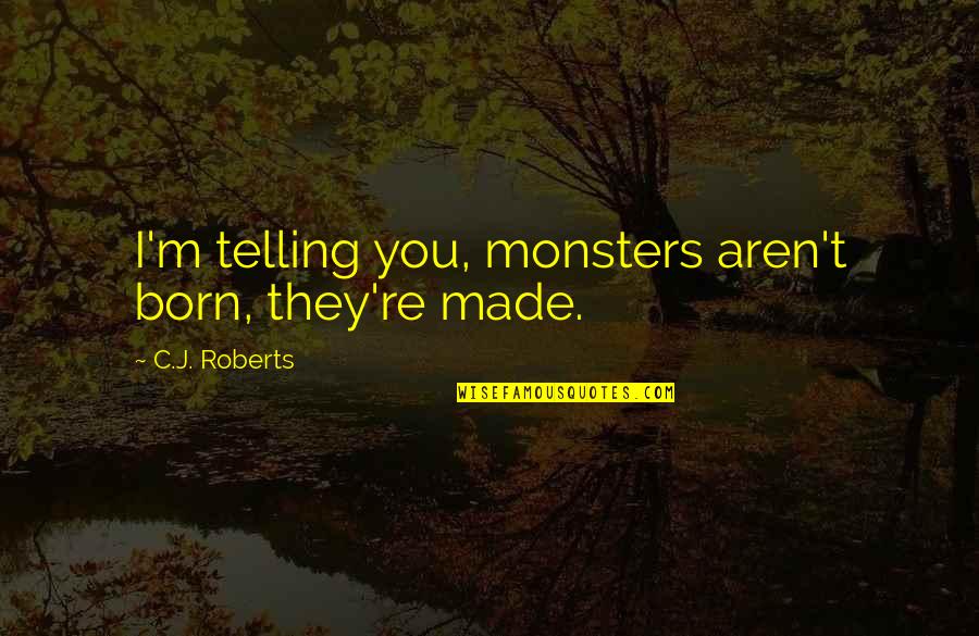 Angry Fiance Quotes By C.J. Roberts: I'm telling you, monsters aren't born, they're made. Angry Fiance Quotes By C.J. Roberts: I'm telling you, monsters aren't born, they're made.