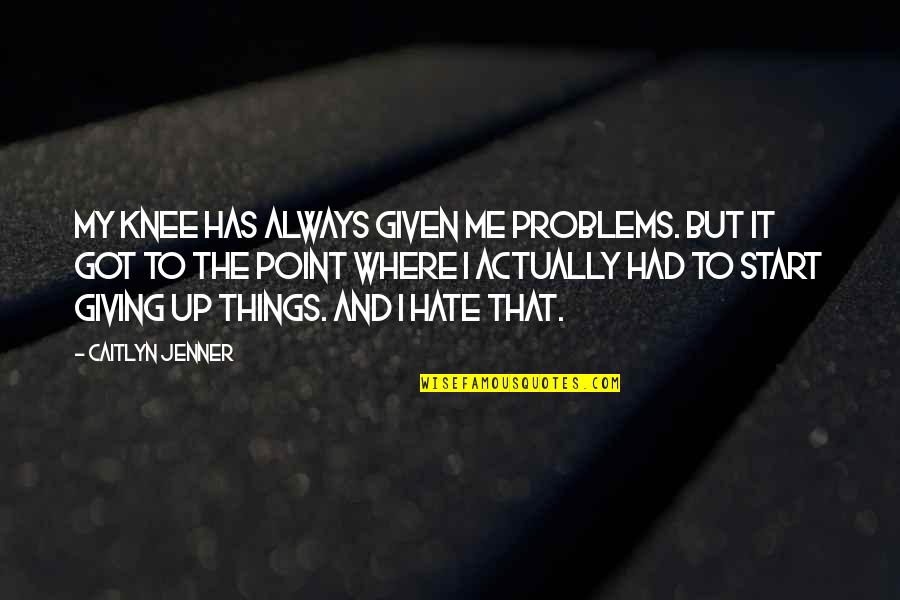 Angry Fiance Quotes By Caitlyn Jenner: My knee has always given me problems. But Angry Fiance Quotes By Caitlyn Jenner: My knee has always given me problems. But
