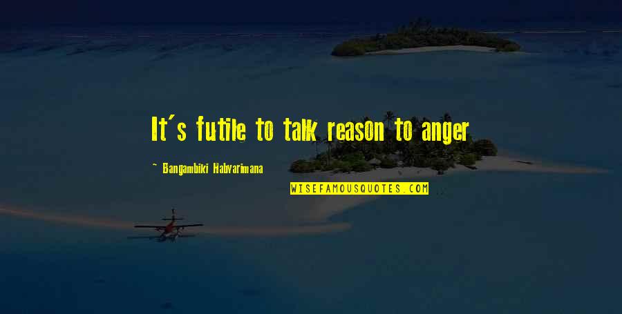 Angry For No Reason Quotes By Bangambiki Habyarimana: It's futile to talk reason to anger
