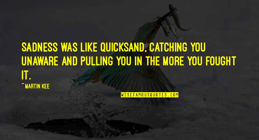 Angry For No Reason Quotes By Martin Kee: Sadness was like quicksand, catching you unaware and Angry For No Reason Quotes By Martin Kee: Sadness was like quicksand, catching you unaware and