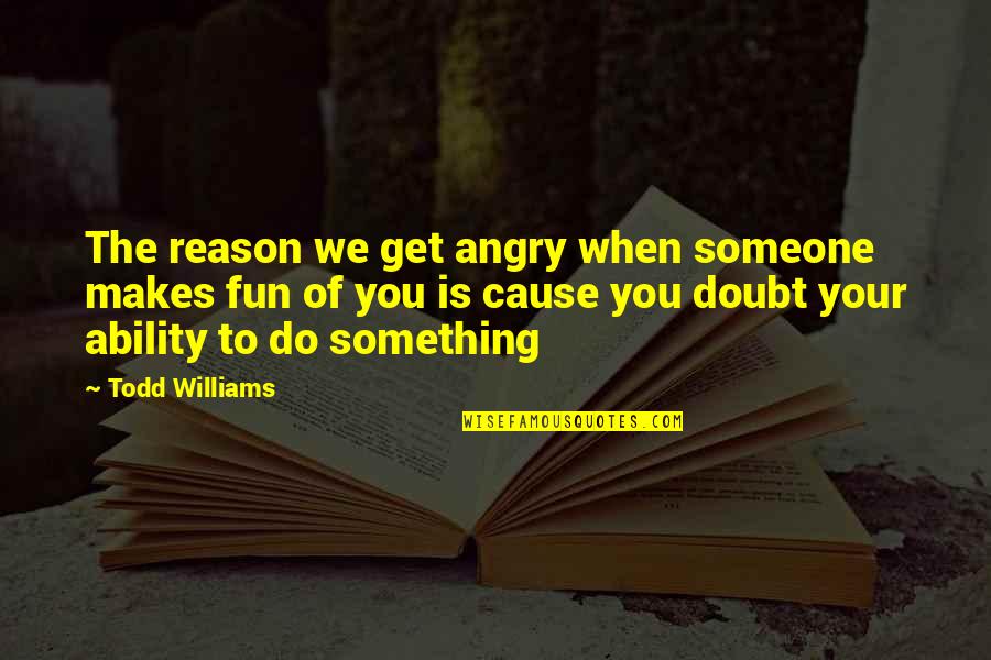 Angry For No Reason Quotes By Todd Williams: The reason we get angry when someone makes