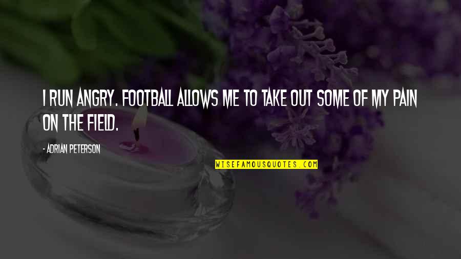 Angry For Pain Quotes By Adrian Peterson: I run angry. Football allows me to take