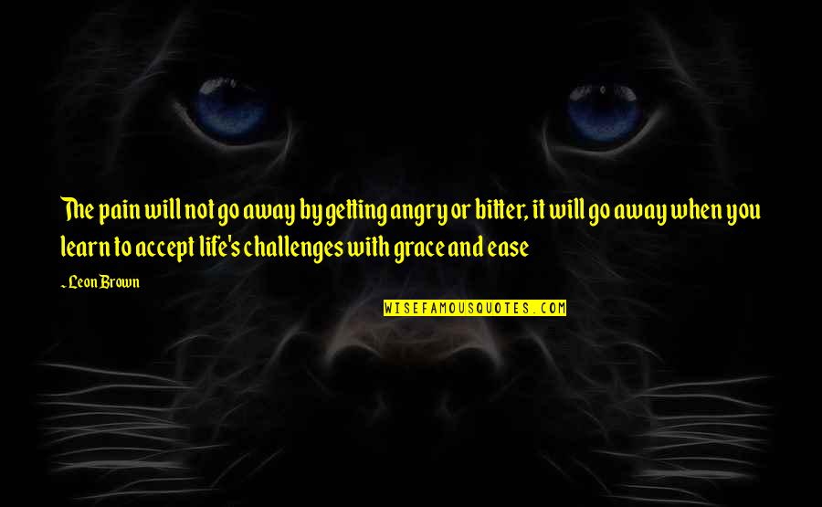 Angry For Pain Quotes By Leon Brown: The pain will not go away by getting