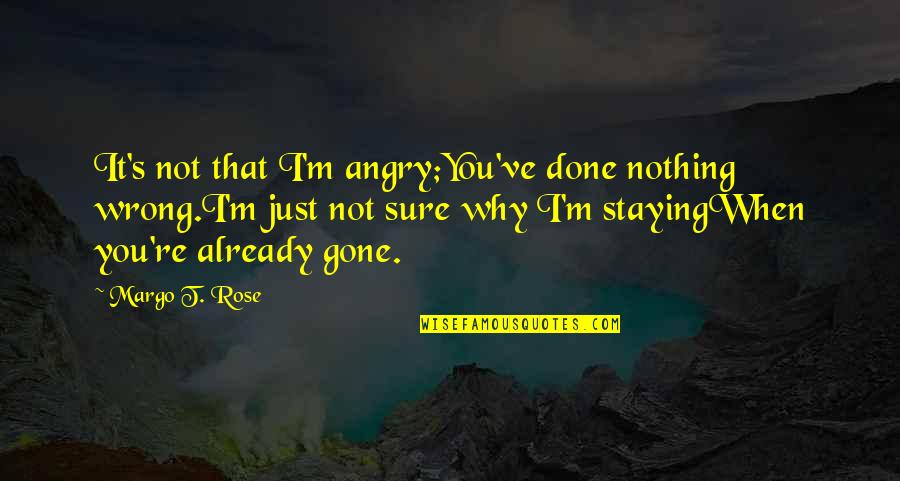 Angry Friendship Quotes By Margo T. Rose: It's not that I'm angry;You've done nothing wrong.I'm