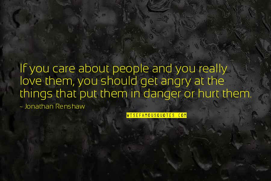 Angry From Love Quotes By Jonathan Renshaw: If you care about people and you really