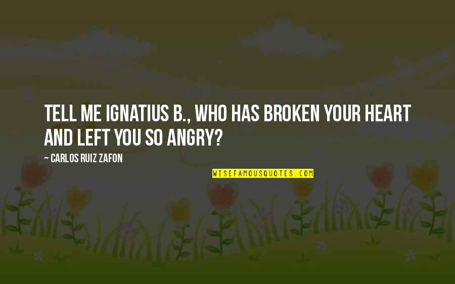 Angry Heart Broken Quotes By Carlos Ruiz Zafon: Tell me Ignatius B., who has broken your