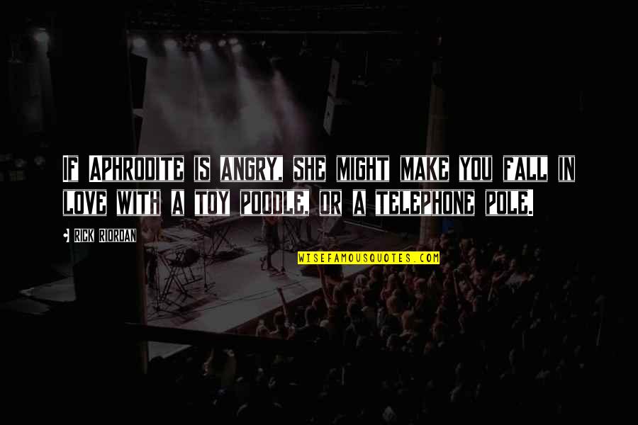 Angry In Love Quotes By Rick Riordan: If Aphrodite is angry, she might make you Angry In Love Quotes By Rick Riordan: If Aphrodite is angry, she might make you