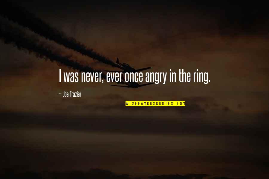 Angry Joe Quotes By Joe Frazier: I was never, ever once angry in the