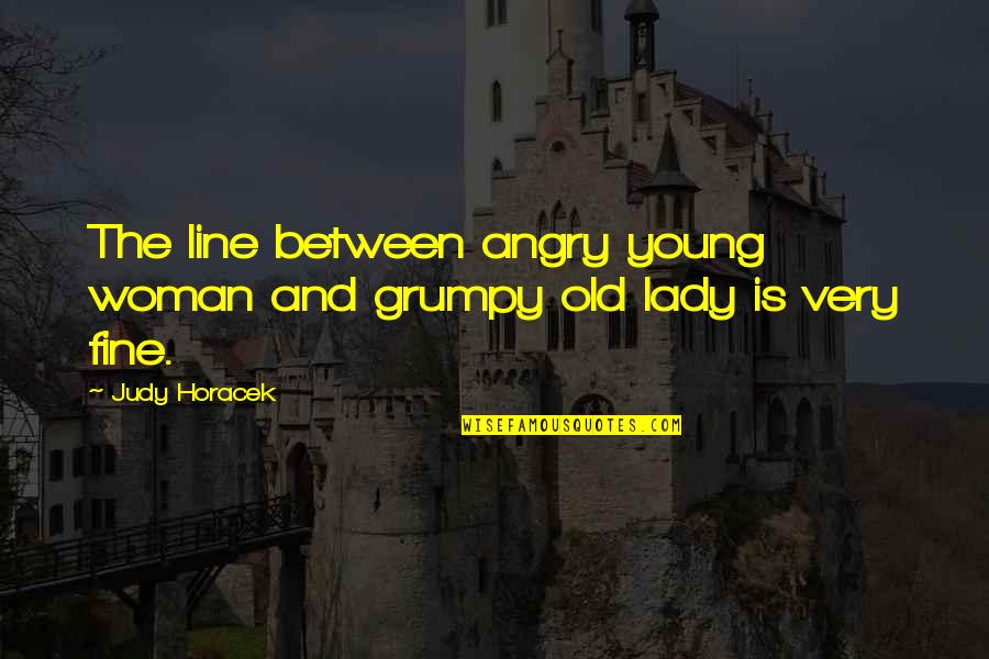 Angry Lady Quotes By Judy Horacek: The line between angry young woman and grumpy