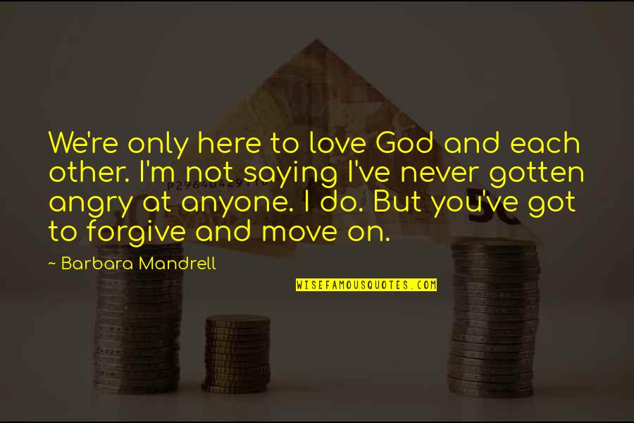 Angry Love Quotes By Barbara Mandrell: We're only here to love God and each