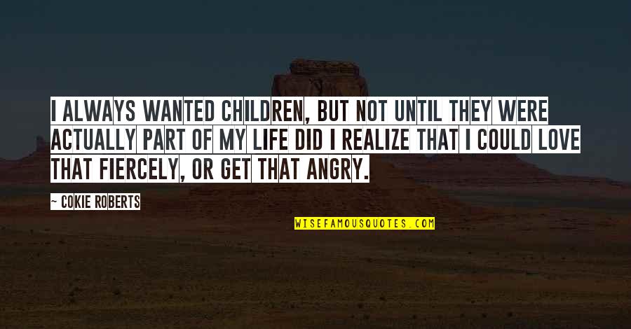 Angry Love Quotes By Cokie Roberts: I always wanted children, but not until they