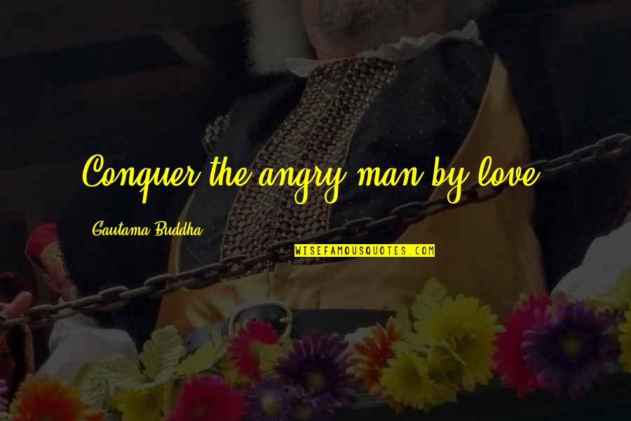 Angry Love Quotes By Gautama Buddha: Conquer the angry man by love.