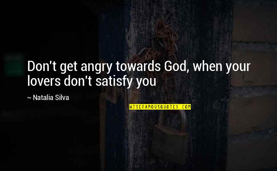 Angry Lovers Quotes By Natalia Silva: Don't get angry towards God, when your lovers