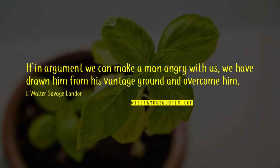 Angry Man Quotes By Walter Savage Landor: If in argument we can make a man Angry Man Quotes By Walter Savage Landor: If in argument we can make a man