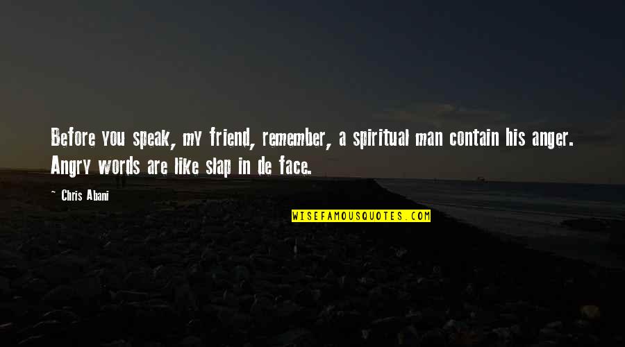 Angry Men Quotes By Chris Abani: Before you speak, my friend, remember, a spiritual Angry Men Quotes By Chris Abani: Before you speak, my friend, remember, a spiritual