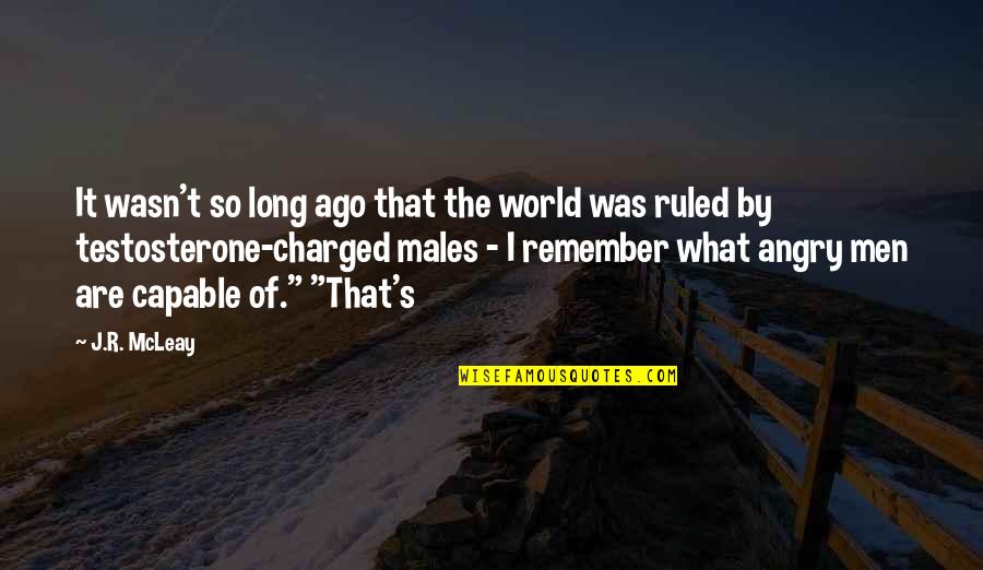 Angry Men Quotes By J.R. McLeay: It wasn't so long ago that the world Angry Men Quotes By J.R. McLeay: It wasn't so long ago that the world