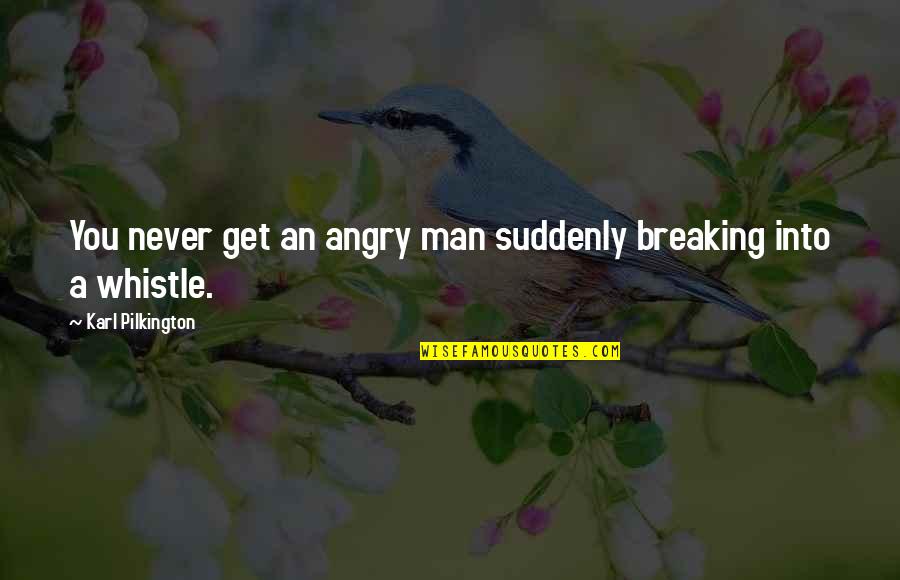 Angry Men Quotes By Karl Pilkington: You never get an angry man suddenly breaking Angry Men Quotes By Karl Pilkington: You never get an angry man suddenly breaking