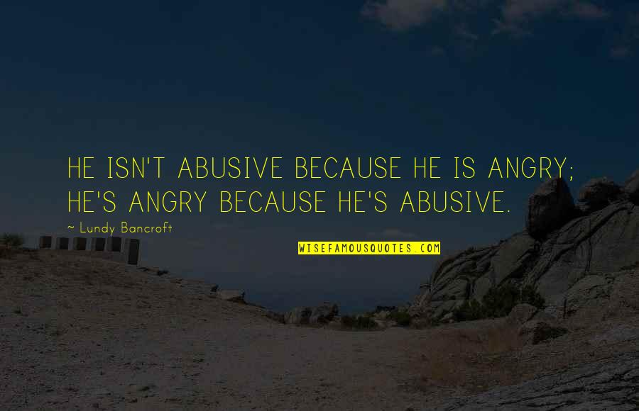 Angry Men Quotes By Lundy Bancroft: HE ISN'T ABUSIVE BECAUSE HE IS ANGRY; HE'S