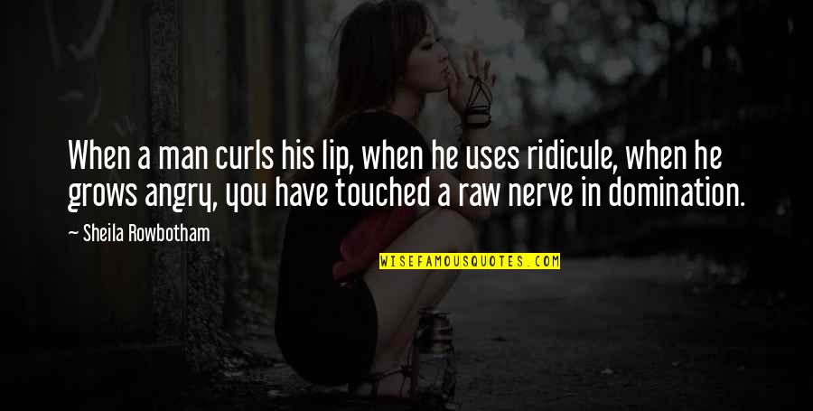 Angry Men Quotes By Sheila Rowbotham: When a man curls his lip, when he Angry Men Quotes By Sheila Rowbotham: When a man curls his lip, when he