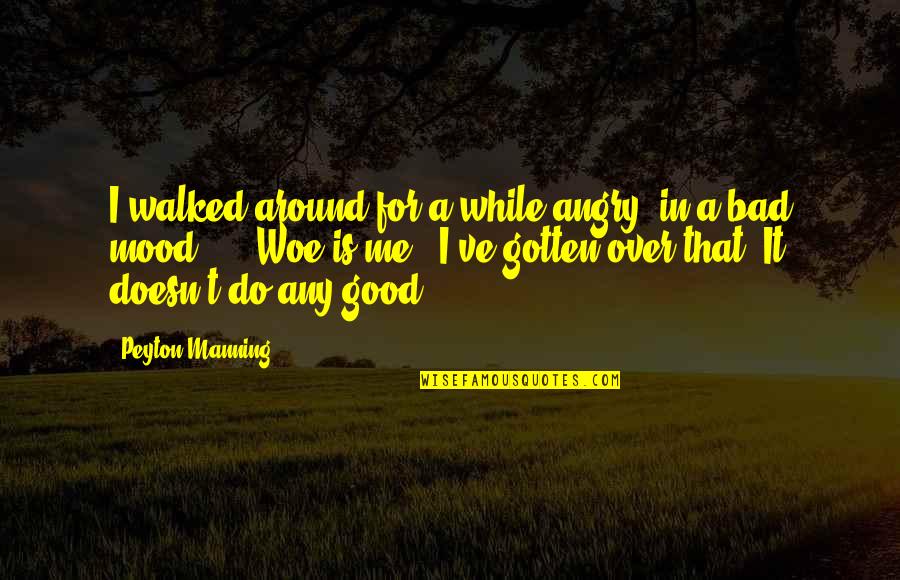 Angry Mood Off Quotes By Peyton Manning: I walked around for a while angry, in Angry Mood Off Quotes By Peyton Manning: I walked around for a while angry, in