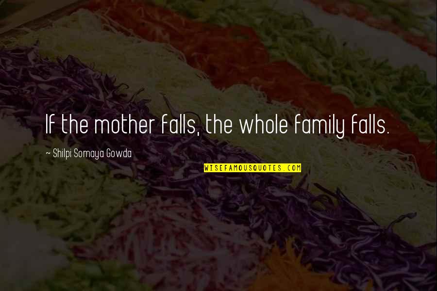 Angry Mothers Quotes By Shilpi Somaya Gowda: If the mother falls, the whole family falls.