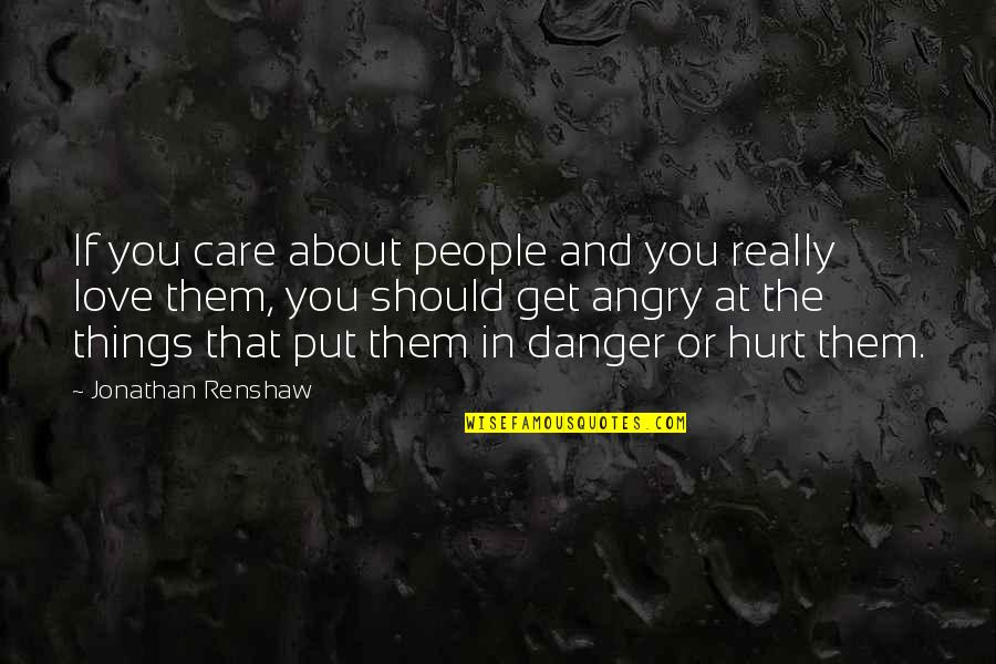 Angry Of Love Quotes By Jonathan Renshaw: If you care about people and you really