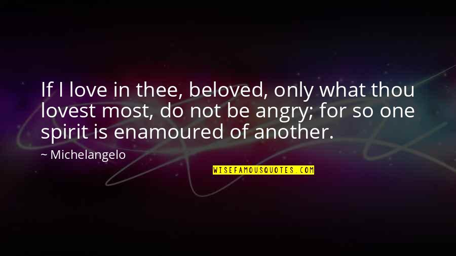 Angry Of Love Quotes By Michelangelo: If I love in thee, beloved, only what