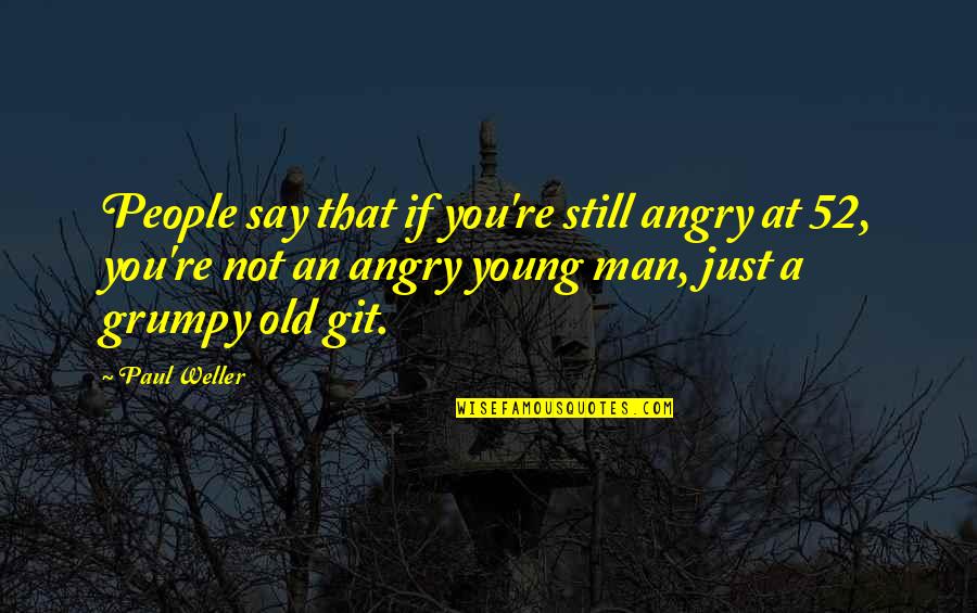 Angry Old Man Quotes By Paul Weller: People say that if you're still angry at