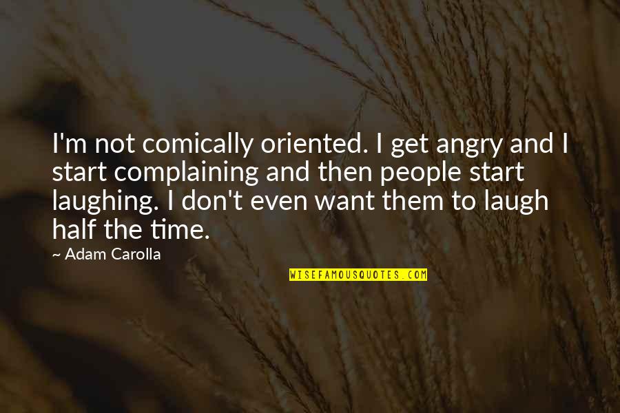 Angry People Quotes By Adam Carolla: I'm not comically oriented. I get angry and