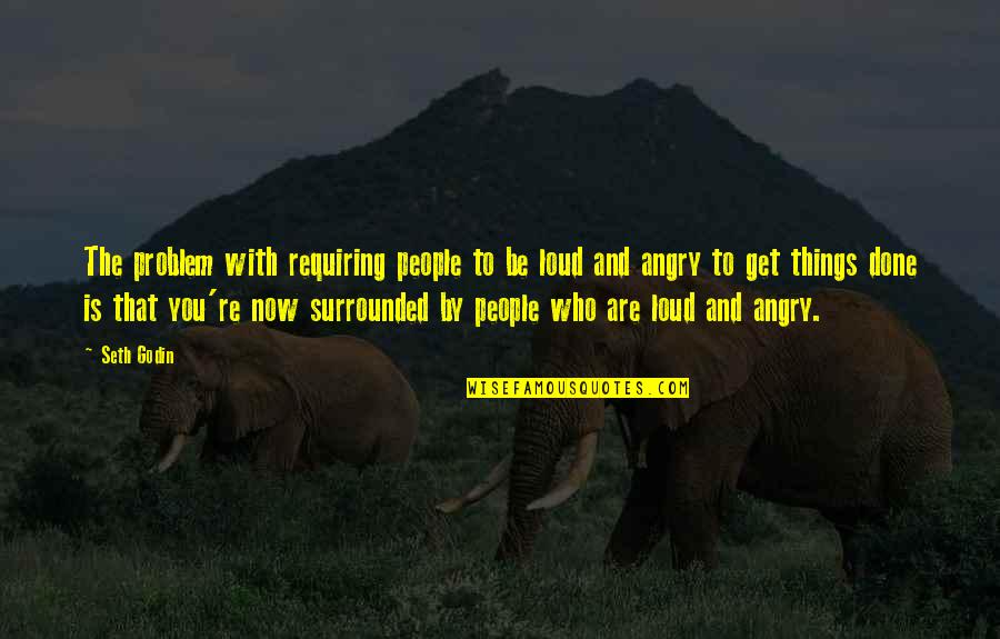 Angry People Quotes By Seth Godin: The problem with requiring people to be loud