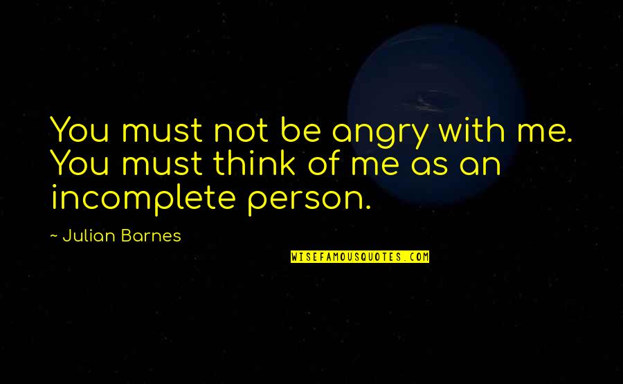 Angry Person Quotes By Julian Barnes: You must not be angry with me. You
