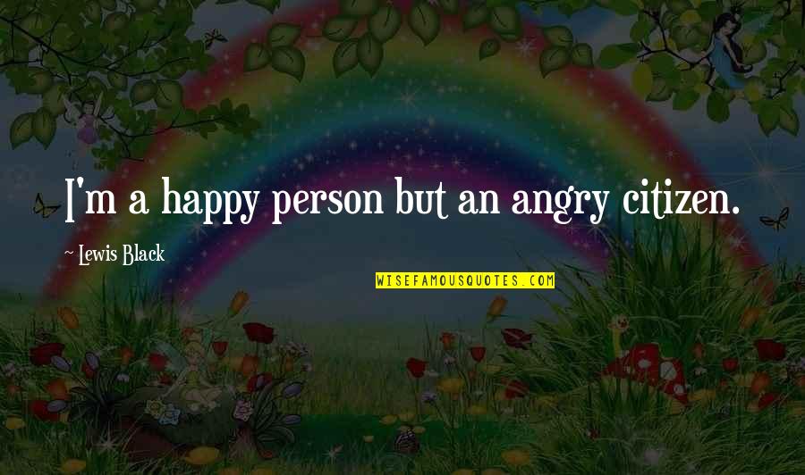 Angry Person Quotes By Lewis Black: I'm a happy person but an angry citizen.