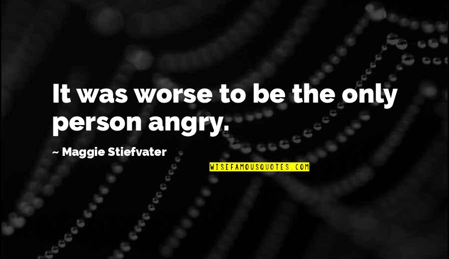 Angry Person Quotes By Maggie Stiefvater: It was worse to be the only person