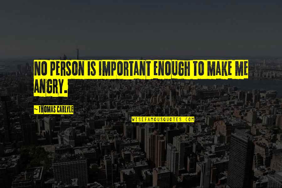 Angry Person Quotes By Thomas Carlyle: No person is important enough to make me
