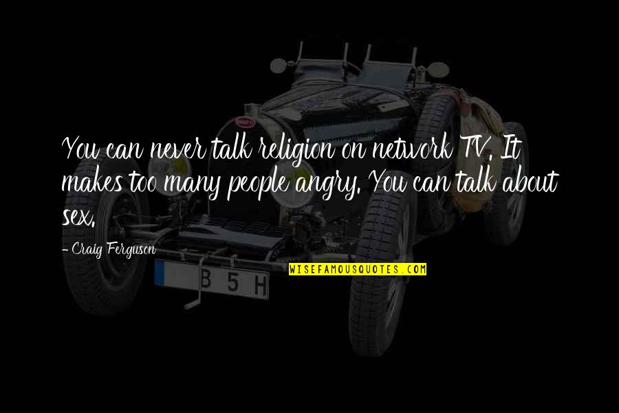 Angry Talk Quotes By Craig Ferguson: You can never talk religion on network TV. Angry Talk Quotes By Craig Ferguson: You can never talk religion on network TV.