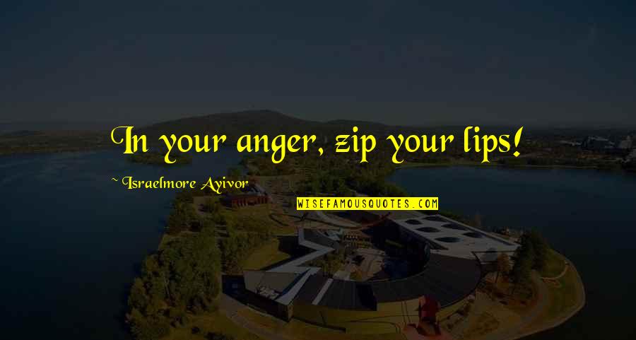 Angry Talk Quotes By Israelmore Ayivor: In your anger, zip your lips!