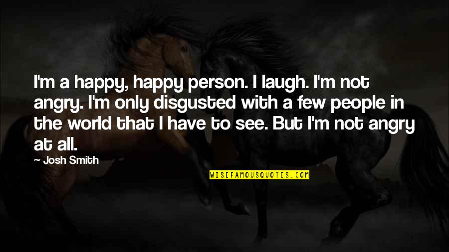 Angry To A Person Quotes By Josh Smith: I'm a happy, happy person. I laugh. I'm Angry To A Person Quotes By Josh Smith: I'm a happy, happy person. I laugh. I'm