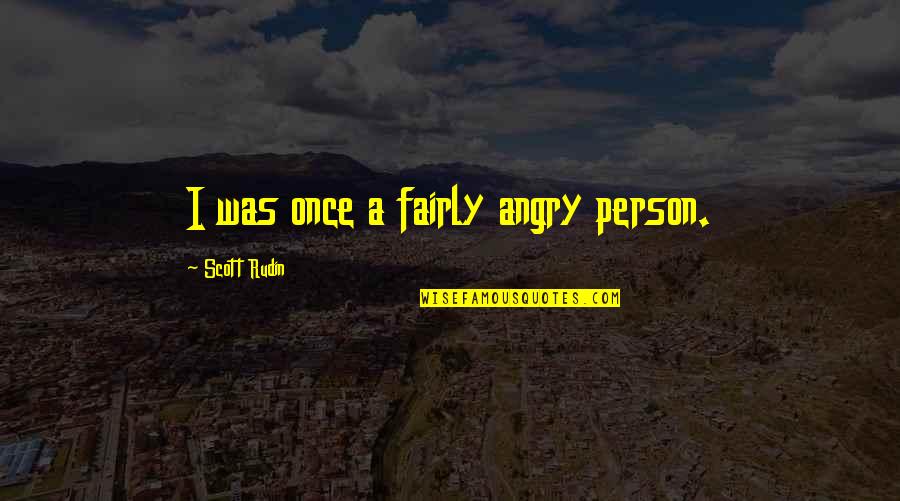 Angry To A Person Quotes By Scott Rudin: I was once a fairly angry person. Angry To A Person Quotes By Scott Rudin: I was once a fairly angry person.
