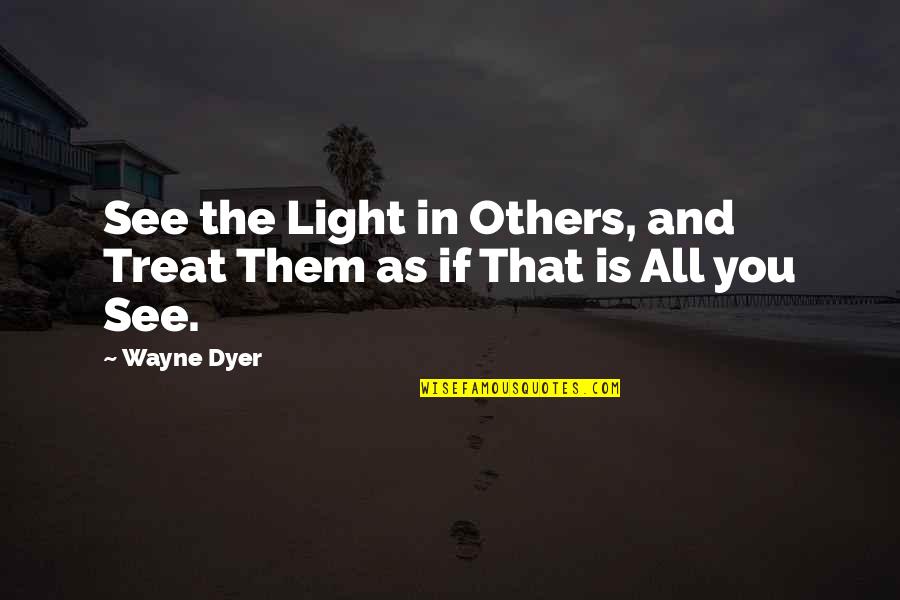Angry Upset Love Quotes By Wayne Dyer: See the Light in Others, and Treat Them