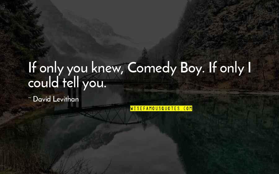 Angry With Friends Quotes By David Levithan: If only you knew, Comedy Boy. If only Angry With Friends Quotes By David Levithan: If only you knew, Comedy Boy. If only
