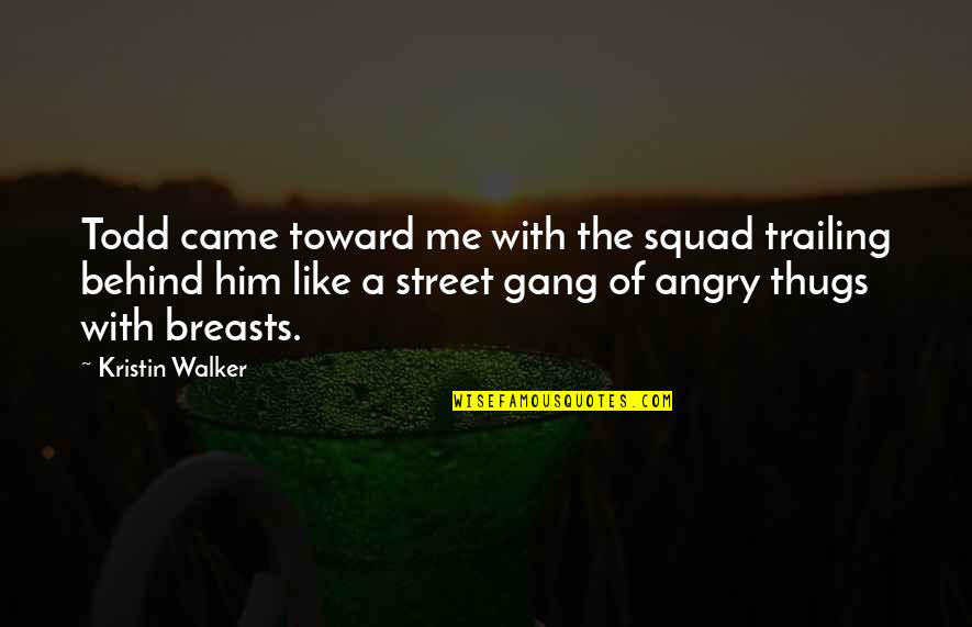 Angry With Me Quotes By Kristin Walker: Todd came toward me with the squad trailing